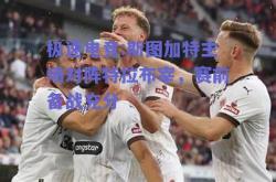 极速电竞:斯图加特主场对阵特拉布宰，赛前备战充分