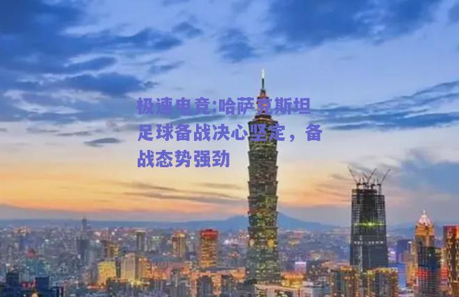 哈萨克斯坦足球备战决心坚定，备战态势强劲