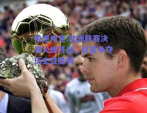 欧洲联赛决赛火爆开战，巨星争夺历史性胜利
