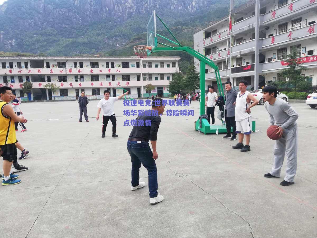 世界联赛赛场华彩绽放，惊险瞬间点燃激情