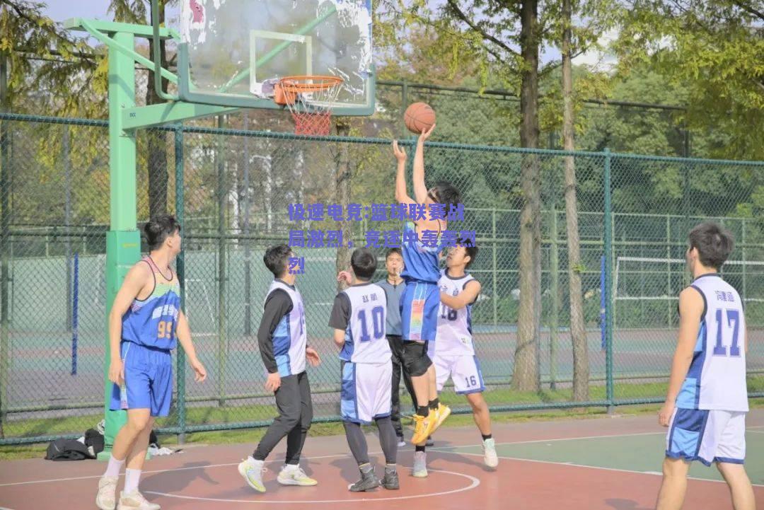 篮球联赛战局激烈，竞逐中轰轰烈烈