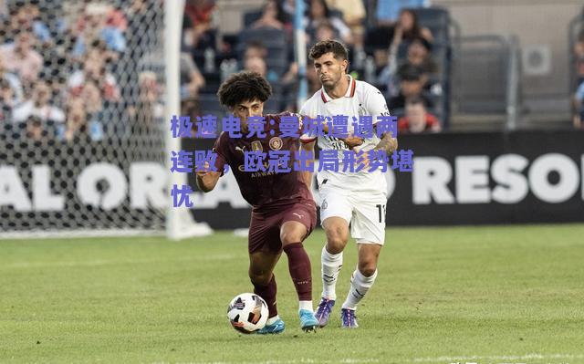 曼城遭遇两连败，欧冠出局形势堪忧