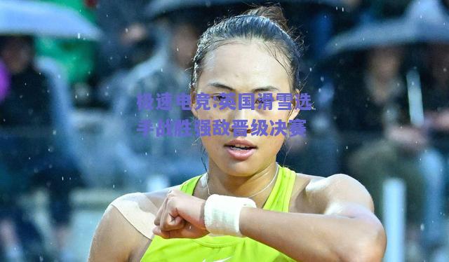 英国滑雪选手战胜强敌晋级决赛
